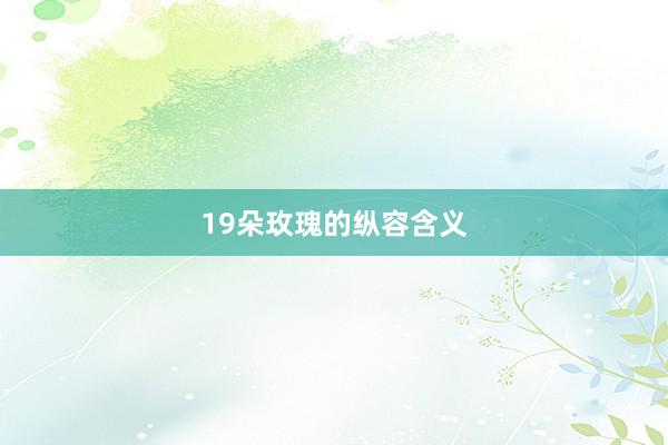 19朵玫瑰的纵容含义