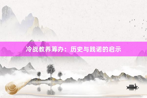 冷战教养筹办：历史与践诺的启示