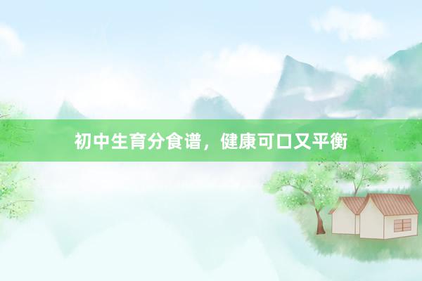 初中生育分食谱，健康可口又平衡